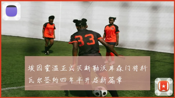 埃因霍温正式买断勒沃库森门将科瓦尔签约四年半开启新篇章