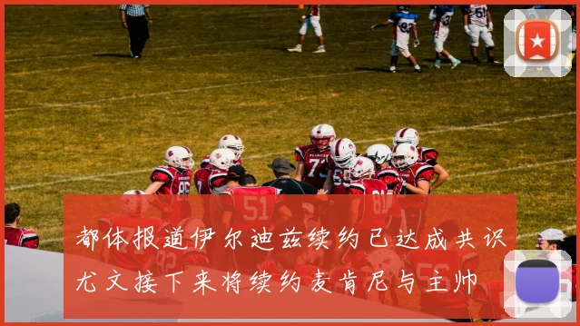 都体报道伊尔迪兹续约已达成共识尤文接下来将续约麦肯尼与主帅