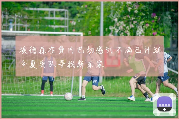 埃德森在费内巴切感到不满已计划今夏离队寻找新东家