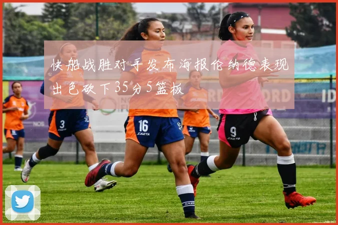 快船战胜对手发布海报伦纳德表现出色砍下35分5篮板
