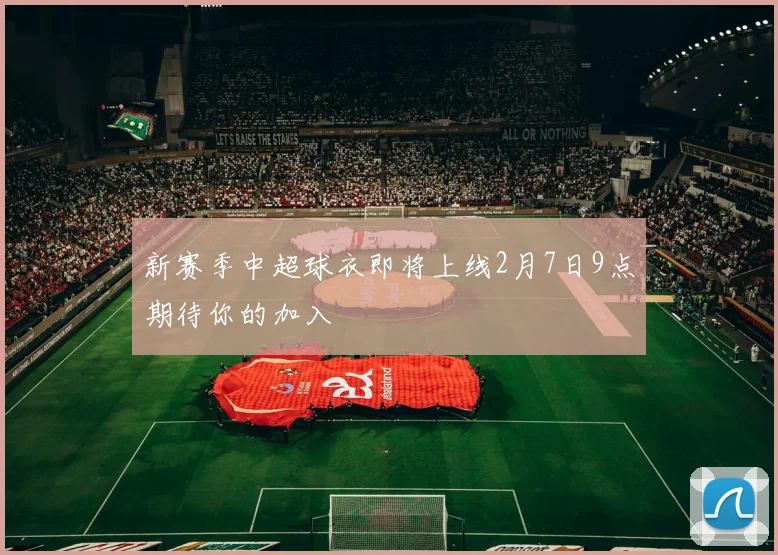 新赛季中超球衣即将上线2月7日9点期待你的加入