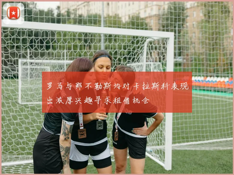 罗马与那不勒斯均对卡拉斯科表现出浓厚兴趣寻求租借机会
