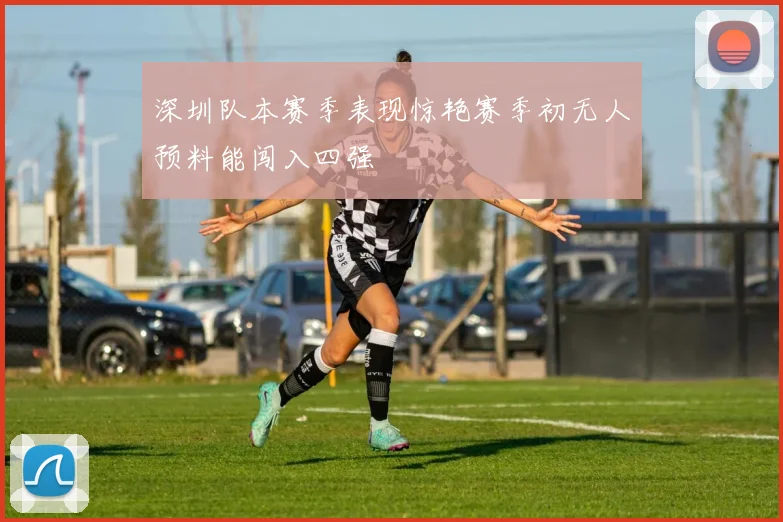 深圳队本赛季表现惊艳赛季初无人预料能闯入四强