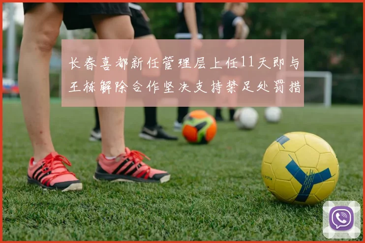 长春喜都新任管理层上任11天即与王栋解除合作坚决支持禁足处罚措施