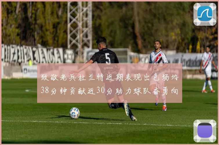 致敬老兵杜兰特近期表现出色场均38分钟贡献近30分助力球队奋勇向前